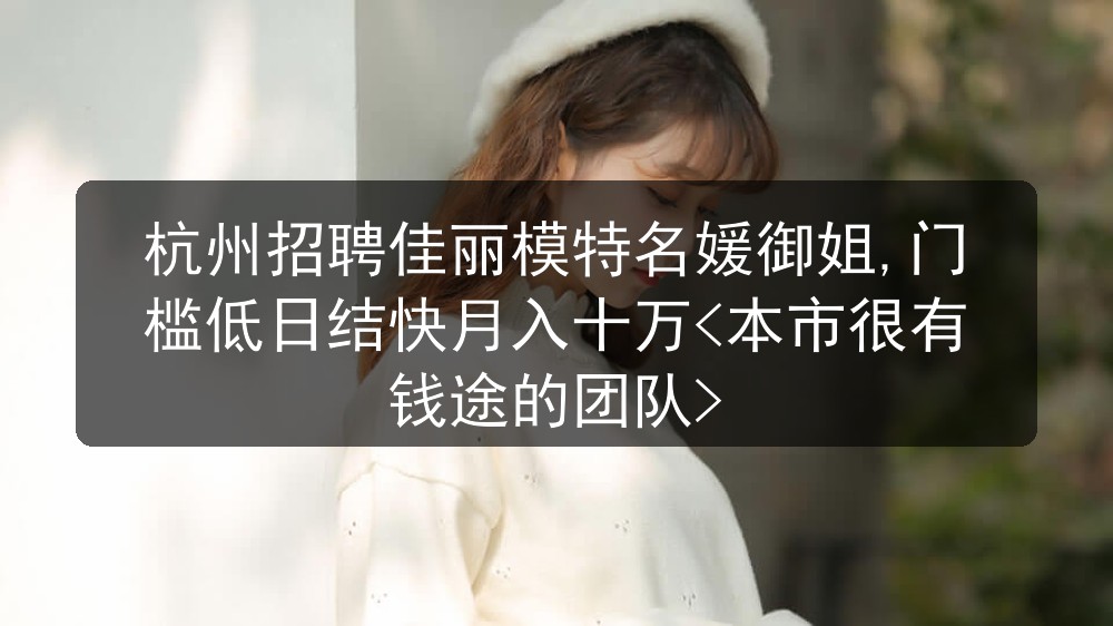 杭州招聘佳丽模特名媛御姐,门槛低日结快月入十万<本市很有钱途的团队>