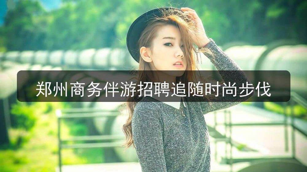 郑州夜场招聘商务伴游招聘追随时尚步伐图片
